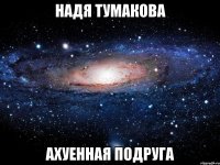 надя тумакова ахуенная подруга