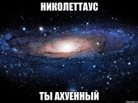 николеттаус ты ахуенный