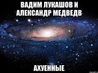 вадим лукашов и александр медведв ахуенные