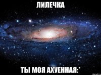 лилечка ты моя ахуенная:*