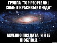 группа "top people vk | самые красивые люди" ахуенно пиздата:*и я ее люблю:з