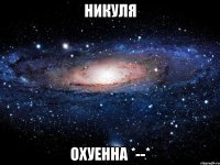 никуля охуенна *--*