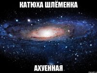 катюха шлёменка ахуенная