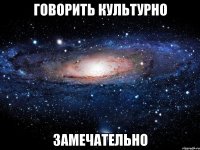 говорить культурно замечательно