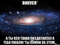 викуся* а ты вся такая пиздатая))))) я тебя люблю*ты помни об этом...