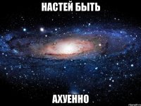 настей быть ахуенно