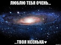 люблю тебя очень... ...твоя ксенька♥