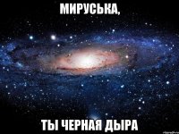 мируська, ты черная дыра