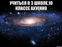 учиться в 3 школе,10 классе ахуенно 