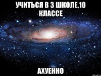 учиться в 3 школе,10 классе ахуенно