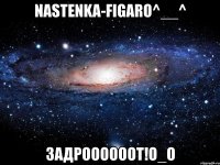 nastenka-figaro^__^ задроооооот!о_о