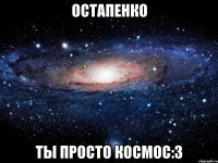 остапенко ты просто космос:з