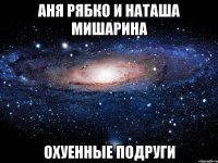 аня рябко и наташа мишарина охуенные подруги