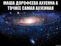 маша дорофеева ахуенна а точнее самая ахуенная 