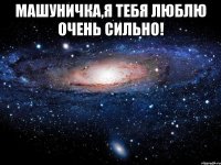 машуничка,я тебя люблю очень сильно! 