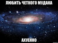 любить четкого мудака ахуенно