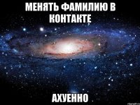 менять фамилию в контакте ахуенно