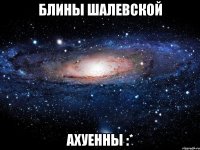 блины шалевской ахуенны :*