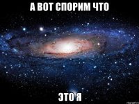 а вот спорим что это я