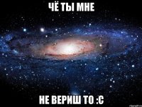 чё ты мне не вериш то :с