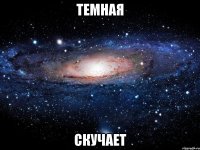 темная скучает