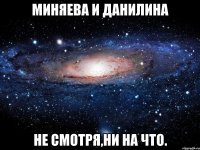 миняева и данилина не смотря,ни на что.