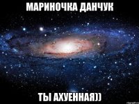 мариночка данчук ты ахуенная))