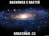 василиса с настей классные :33