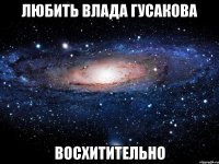 любить влада гусакова восхитительно