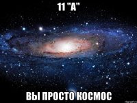 11 "a" вы просто космос