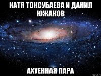 катя токсубаева и данил южаков ахуенная пара