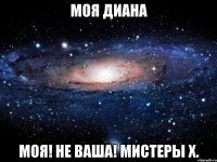 моя диана моя! не ваша! мистеры х.