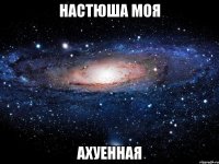 настюша моя ахуенная