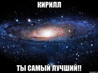 кирилл ты самый лучший!!