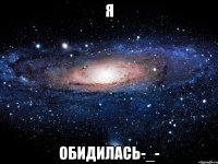 я обидилась-_-