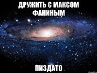 дружить с максом фаниным пиздато