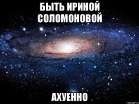 быть ириной соломоновой ахуенно