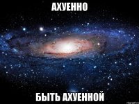 ахуенно быть ахуенной