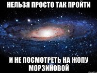 нельзя просто так пройти и не посмотреть на жопу морзиновой