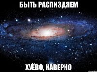 быть распиздяем хуёво, наверно