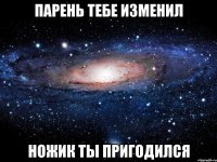 парень тебе изменил ножик ты пригодился