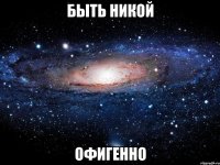 быть никой офигенно