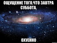 ощущение того,что завтра суббота, охуенно