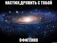 настюх,дружить с тобой офигенно