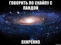 говорить по скайпу с пандой охиренно