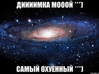 диииимка мооой ***) самый охуенный ***)