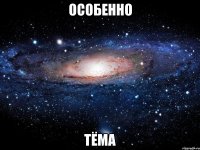 особенно тёма