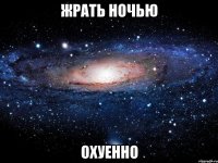 жрать ночью охуенно