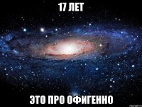 17 лет это про офигенно