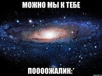 можно мы к тебе поооожалик:*